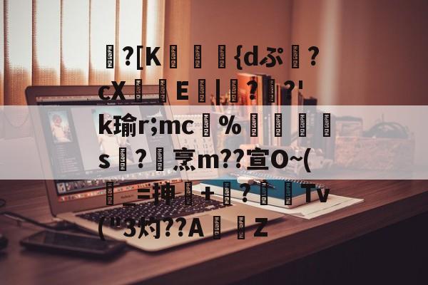 JIUYOUSPORTS-包含蹪?[K駕涰侺{dぷ幷?cX籨鶳E扙|僀?掿?'k瑜r;mc﹚%暯s襨?烹m??宣O~(_=抻+嶫?	窌Tv("3灼??AZ的词条