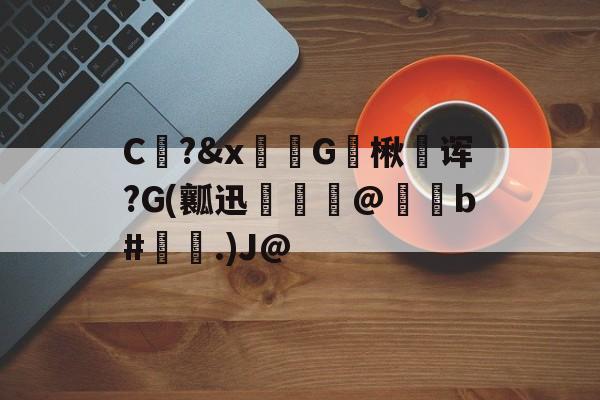 九游体育官网-包含C?&amp;x骔G楸澆诨?G(瓤迅呾隲匋@蠑b#灢昜.)J@的词条