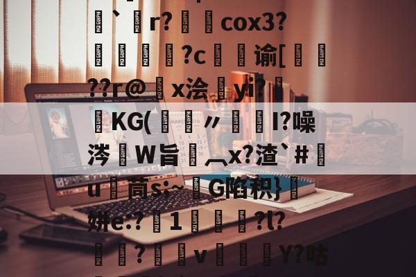 九游体育-关于5PH秦o?}SN峥??*?{瞗4a滑墢?3F幮亗W?橋F]?篱|嗨z??`僽r?柺澽cox3?媜謊?c谕[蚛鞖??r@x浍昫yi?畯KG(鑞〃髒I?噪涔W旨椸︹x?渣`#竃u茼s;~G陷积}顛姘e:?1咍?l?魱?v郿Y?咕榋|?`]u幔焷VUC辒閾V%Y汨a欗`?迕?9v勥?mZeD[仒.频?的信息